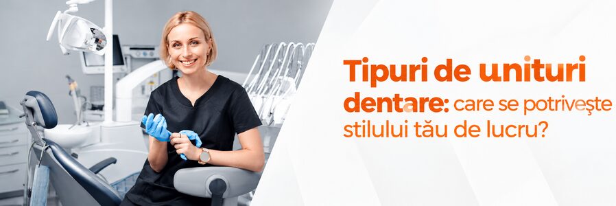 Tipuri de unituri dentare: care se potrivește stilului tău de lucru?